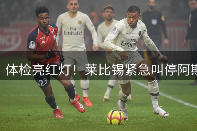 体检亮红灯！莱比锡紧急叫停阿斯兰尼转会 霍村意外留锋线核心