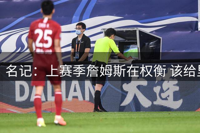 名记：上赛季詹姆斯在权衡 该给里夫斯让多少球权