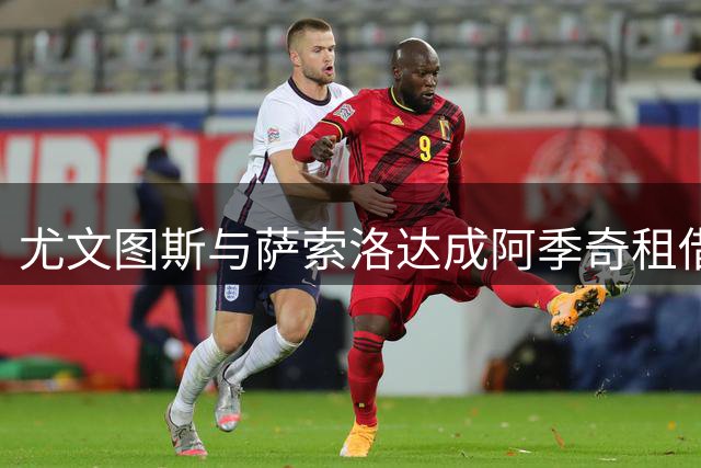 尤文图斯与萨索洛达成阿季奇租借协议 设双重买断条款