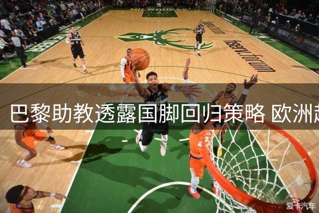 巴黎助教透露国脚回归策略 欧洲超级杯首发阵容存悬念