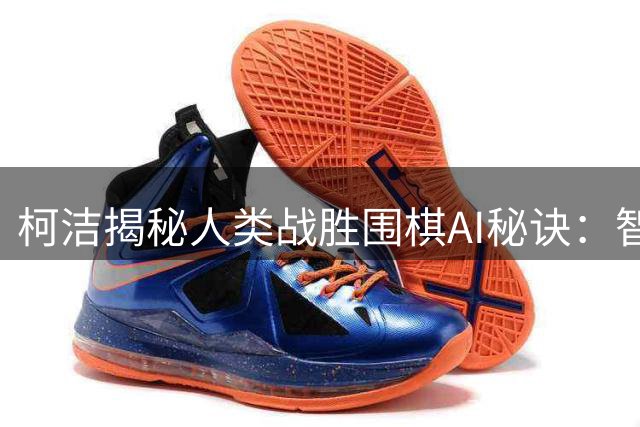 柯洁揭秘人类战胜围棋AI秘诀：智取非力敌