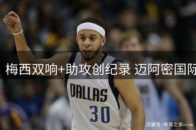 梅西双响+助攻创纪录 迈阿密国际北联杯首战4-2逆转告捷