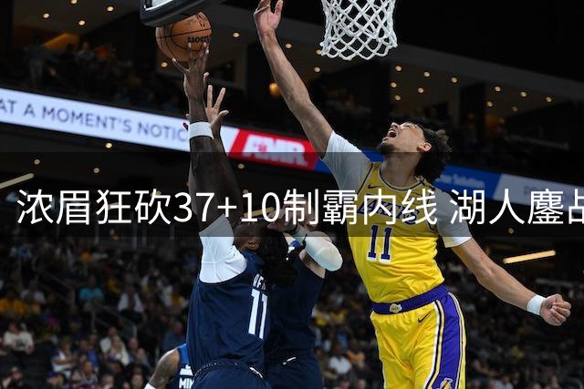 浓眉狂砍37+10制霸内线 湖人鏖战险胜18连败马刺