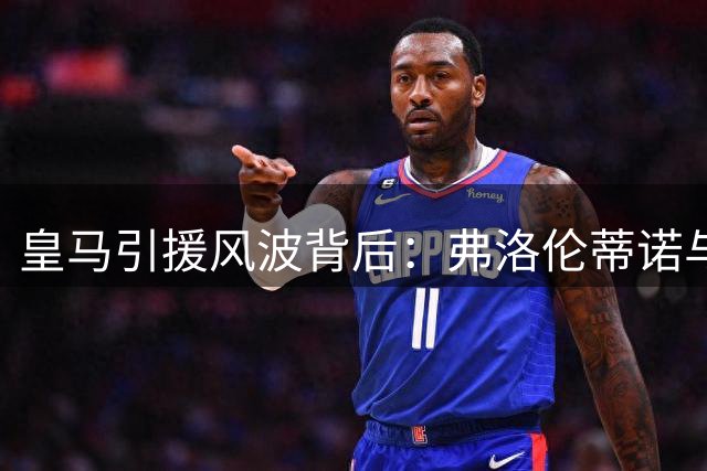 皇马引援风波背后：弗洛伦蒂诺与本土派的权力暗战升级