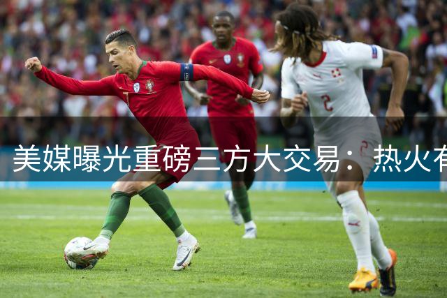 美媒曝光重磅三方大交易：热火有望得到达米安・利拉德！