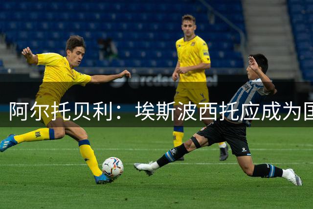 阿尔托贝利：埃斯波西托应成为国米和意大利国家队的首发中锋
