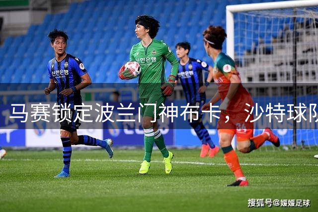 马赛锁定波兰门神布卡，沙特球队收到租借报价